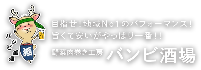 目指せ！地域No1のパフォーマンス！旨くて安いがやっぱり一番！！野菜肉巻き工房バンビ酒場